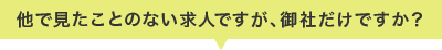 他で見たことのない求人ですが御社だけですか？